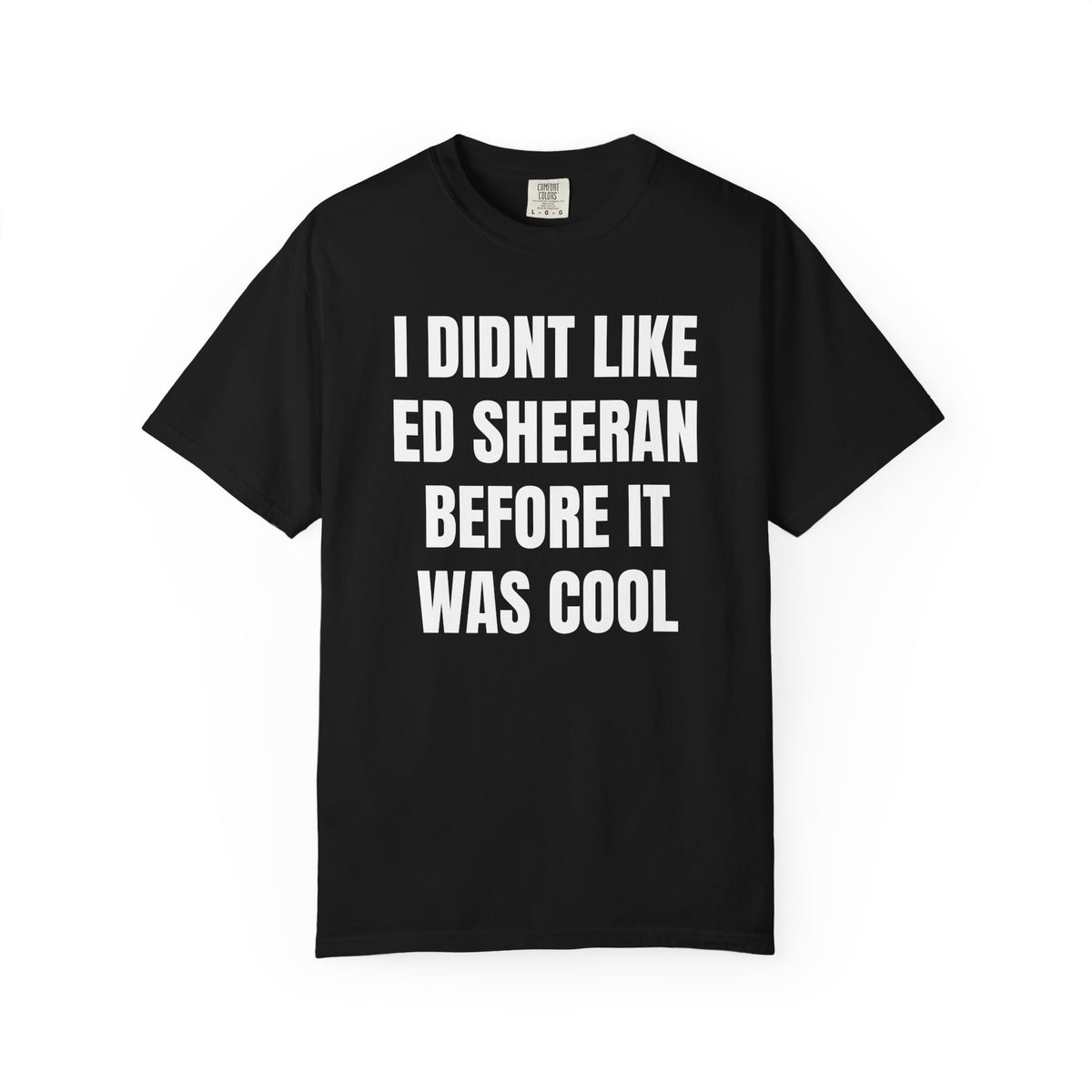 I Didn’t Like Ed Sheeran Before It Was Cool T-Shirt — Funny Hipster Music Tee