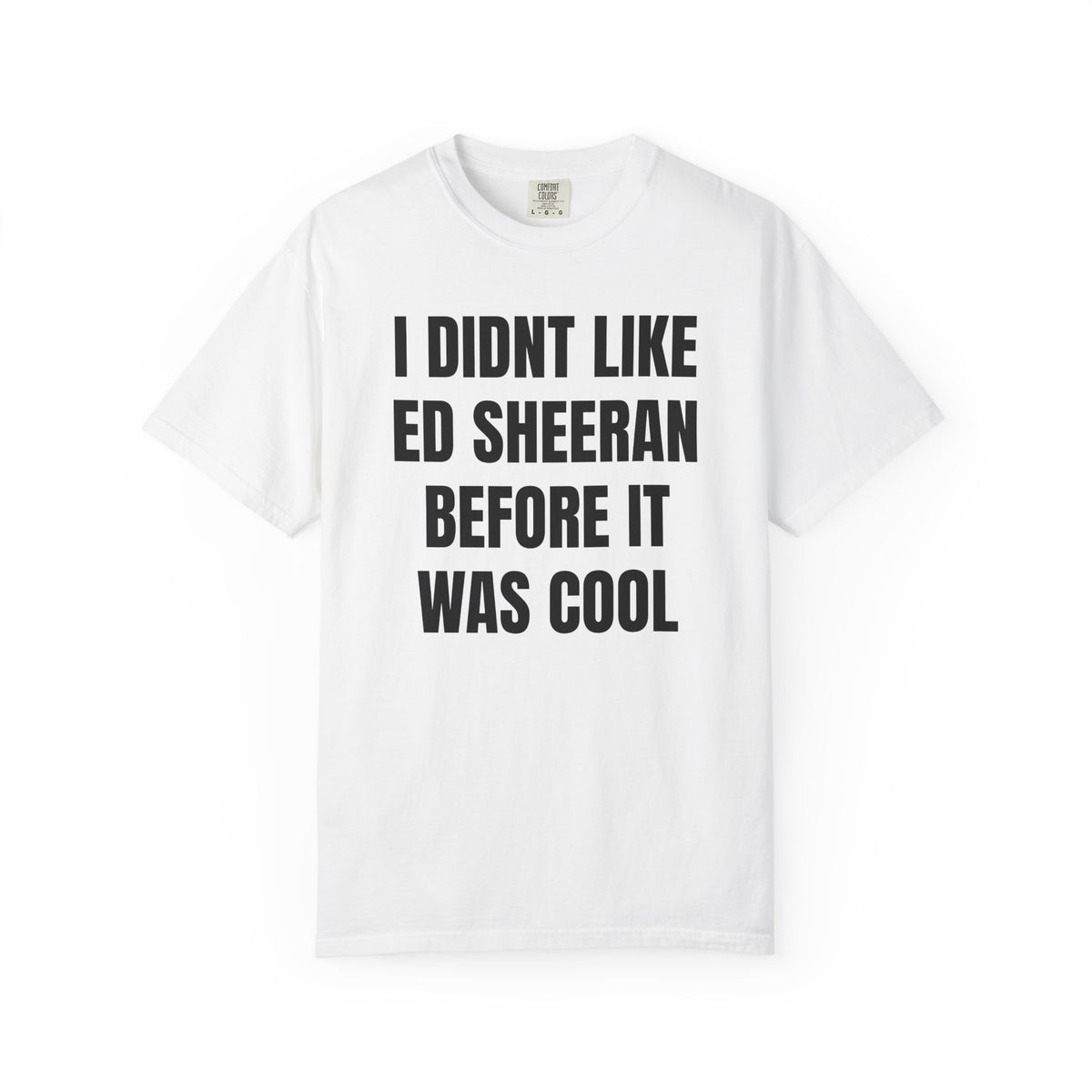 I Didn’t Like Ed Sheeran Before It Was Cool T-Shirt — Funny Hipster Music Tee